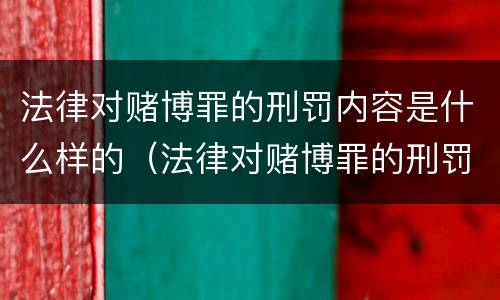 法律对赌博罪的刑罚内容是什么样的（法律对赌博罪的刑罚内容是什么样的认定）