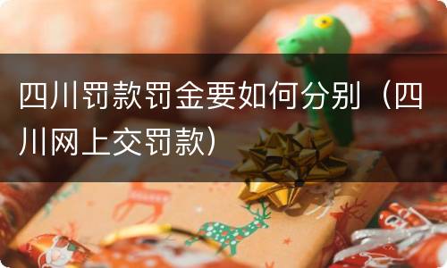 四川罚款罚金要如何分别（四川网上交罚款）