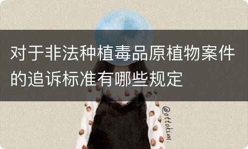 对于非法种植毒品原植物案件的追诉标准有哪些规定