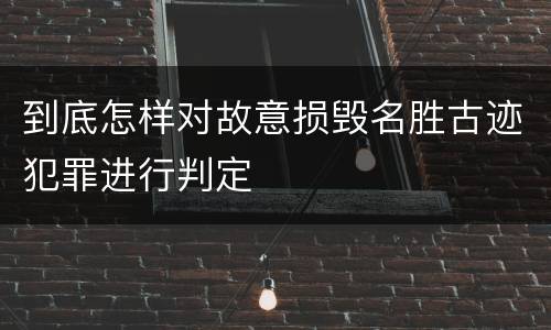 到底怎样对故意损毁名胜古迹犯罪进行判定
