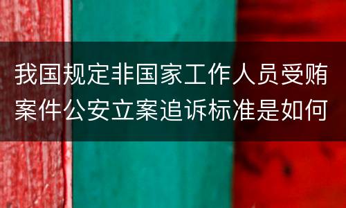 我国规定非国家工作人员受贿案件公安立案追诉标准是如何规定
