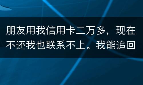 朋友用我信用卡二万多，现在不还我也联系不上。我能追回这两万么