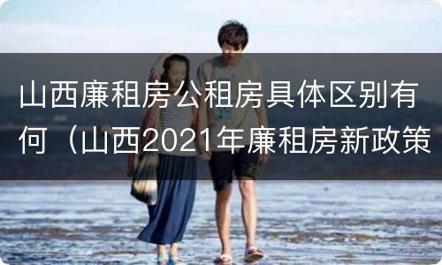 山西廉租房公租房具体区别有何（山西2021年廉租房新政策）
