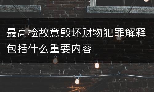 最高检故意毁坏财物犯罪解释包括什么重要内容