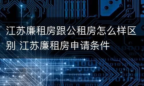 江苏廉租房跟公租房怎么样区别 江苏廉租房申请条件