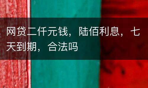 网贷二仟元钱，陆佰利息，七天到期，合法吗