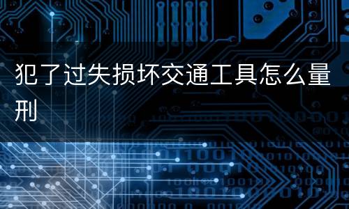 犯了过失损坏交通工具怎么量刑