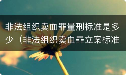 非法组织卖血罪量刑标准是多少（非法组织卖血罪立案标准）