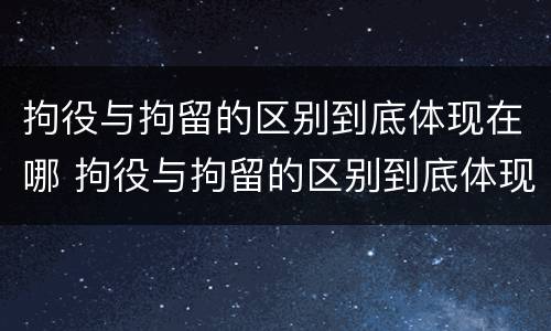 拘役与拘留的区别到底体现在哪 拘役与拘留的区别到底体现在哪方面