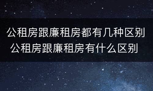公租房跟廉租房都有几种区别 公租房跟廉租房有什么区别