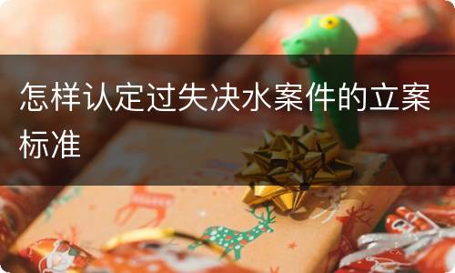 怎样认定过失决水案件的立案标准