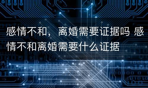 感情不和，离婚需要证据吗 感情不和离婚需要什么证据