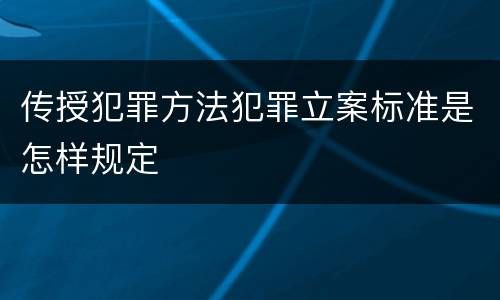 传授犯罪方法犯罪立案标准是怎样规定