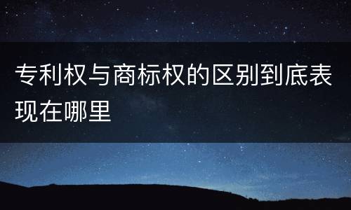 专利权与商标权的区别到底表现在哪里