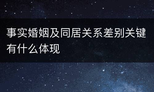 事实婚姻及同居关系差别关键有什么体现