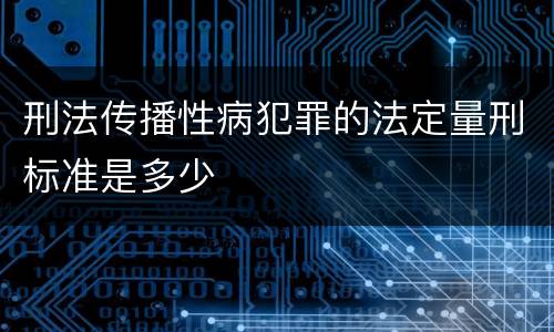 刑法传播性病犯罪的法定量刑标准是多少
