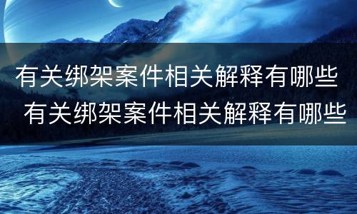 有关绑架案件相关解释有哪些 有关绑架案件相关解释有哪些规定