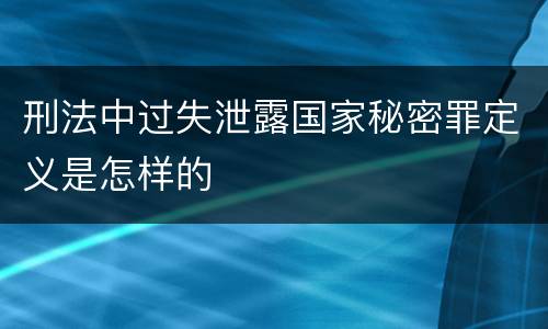 刑法中过失泄露国家秘密罪定义是怎样的
