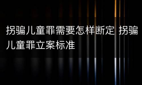 拐骗儿童罪需要怎样断定 拐骗儿童罪立案标准
