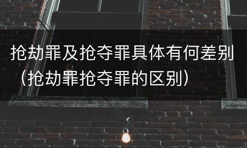 抢劫罪及抢夺罪具体有何差别（抢劫罪抢夺罪的区别）