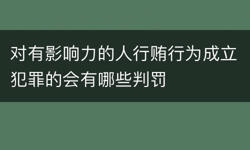 对有影响力的人行贿行为成立犯罪的会有哪些判罚