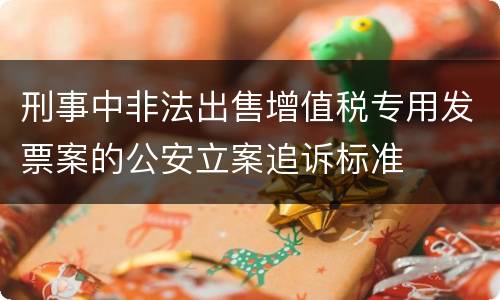 刑事中非法出售增值税专用发票案的公安立案追诉标准