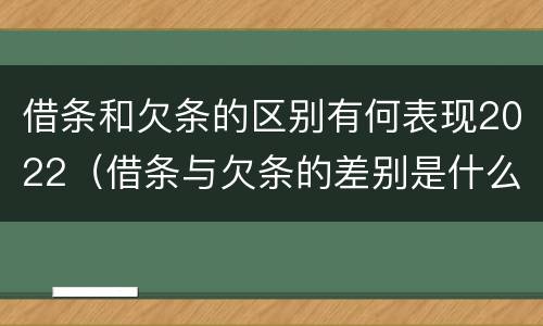 借条和欠条的区别有何表现2022（借条与欠条的差别是什么）
