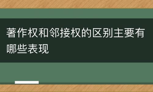 著作权和邻接权的区别主要有哪些表现