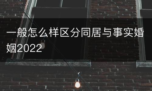一般怎么样区分同居与事实婚姻2022