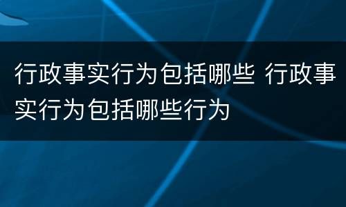 行政事实行为包括哪些 行政事实行为包括哪些行为