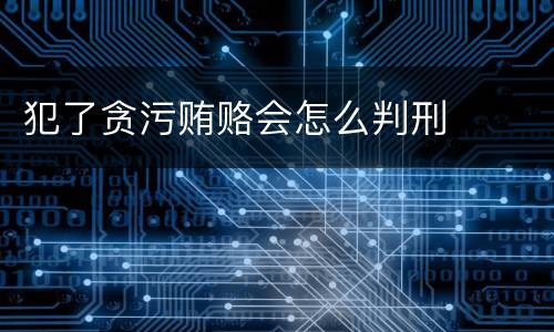 犯了贪污贿赂会怎么判刑