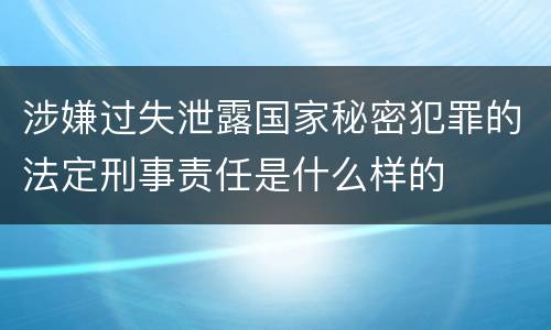 涉嫌过失泄露国家秘密犯罪的法定刑事责任是什么样的