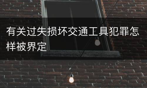 有关过失损坏交通工具犯罪怎样被界定