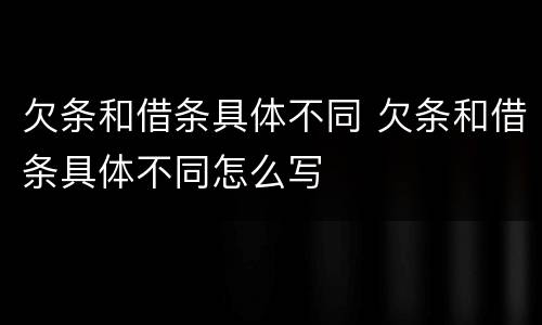 欠条和借条具体不同 欠条和借条具体不同怎么写