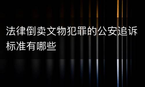 法律倒卖文物犯罪的公安追诉标准有哪些