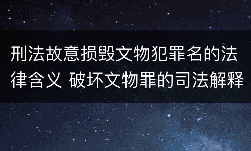 刑法故意损毁文物犯罪名的法律含义 破坏文物罪的司法解释