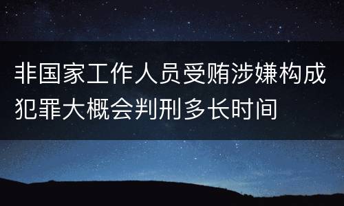 非国家工作人员受贿涉嫌构成犯罪大概会判刑多长时间