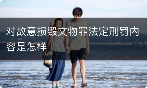 对故意损毁文物罪法定刑罚内容是怎样