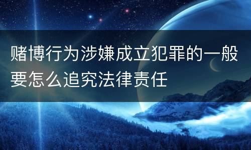 赌博行为涉嫌成立犯罪的一般要怎么追究法律责任