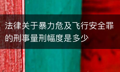 法律关于暴力危及飞行安全罪的刑事量刑幅度是多少