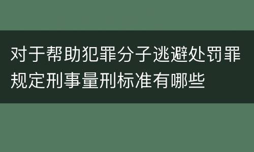 对于帮助犯罪分子逃避处罚罪规定刑事量刑标准有哪些