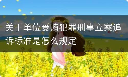 关于单位受贿犯罪刑事立案追诉标准是怎么规定