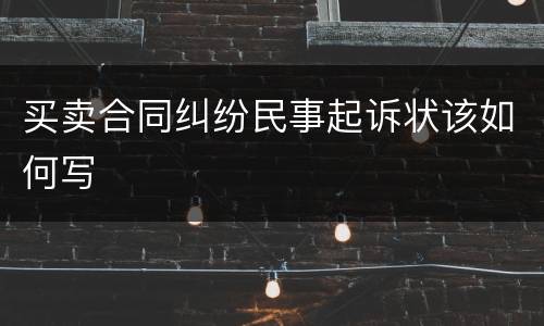 买卖合同纠纷民事起诉状该如何写