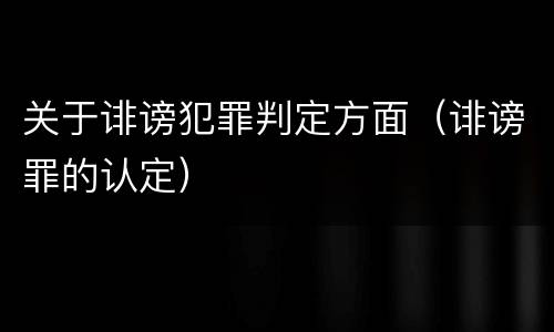 关于诽谤犯罪判定方面（诽谤罪的认定）