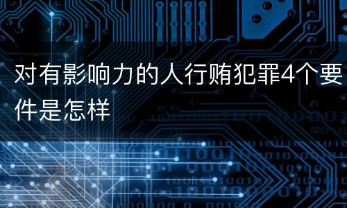 对有影响力的人行贿犯罪4个要件是怎样