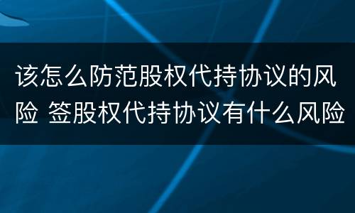 该怎么防范股权代持协议的风险 签股权代持协议有什么风险吗