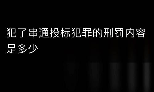 犯了串通投标犯罪的刑罚内容是多少