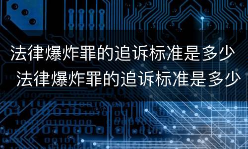 法律爆炸罪的追诉标准是多少 法律爆炸罪的追诉标准是多少年