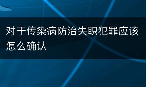 对于传染病防治失职犯罪应该怎么确认