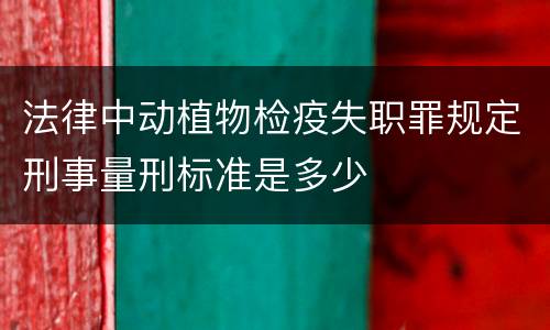法律中动植物检疫失职罪规定刑事量刑标准是多少